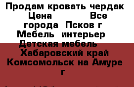 Продам кровать чердак › Цена ­ 6 000 - Все города, Псков г. Мебель, интерьер » Детская мебель   . Хабаровский край,Комсомольск-на-Амуре г.